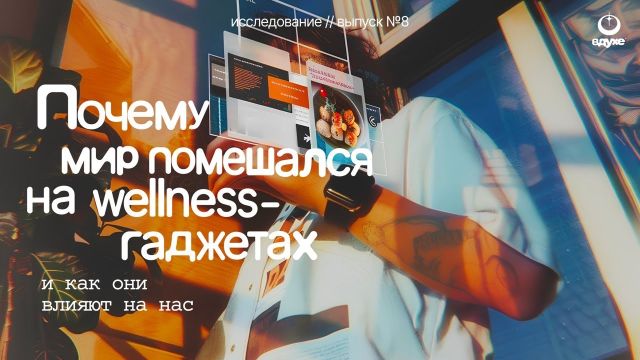 Почему мир помешался на wellness-гаджетах и как они влияют на наше здоровье и психику