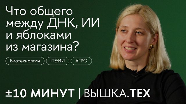+/-10 минут. Вышка.Тех / Что общего между ДНК, ИИ и яблоками из магазина?