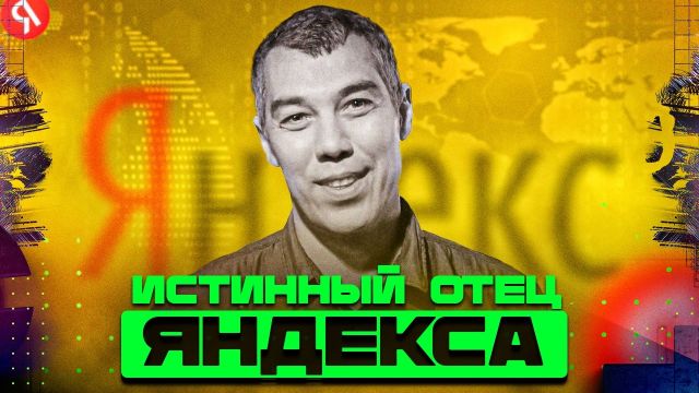 Я - создатель Яндекса. Настоящий отец российского интернета